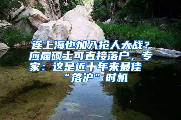 連上海也加入搶人大戰(zhàn)？應(yīng)屆碩士可直接落戶，專家：這是近十年來最佳“落滬”時機