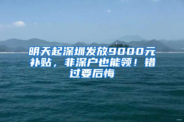 明天起深圳發(fā)放9000元補(bǔ)貼，非深戶也能領(lǐng)！錯(cuò)過要后悔