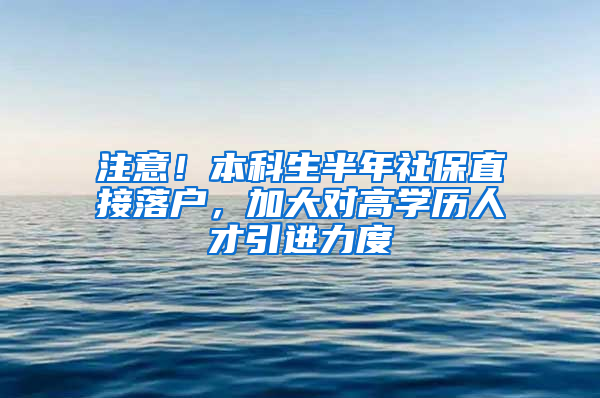 注意！本科生半年社保直接落戶，加大對高學歷人才引進力度