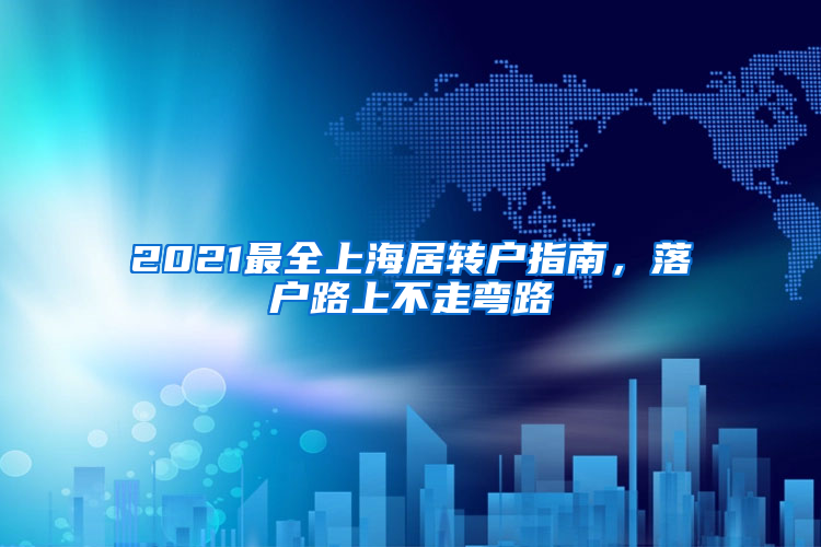 2021最全上海居轉(zhuǎn)戶指南，落戶路上不走彎路