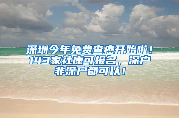 深圳今年免費(fèi)查癌開始啦！143家社康可報(bào)名，深戶非深戶都可以！