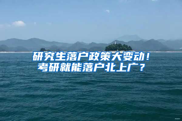 研究生落戶政策大變動(dòng)！考研就能落戶北上廣？