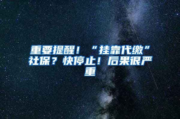 重要提醒！“掛靠代繳”社保？快停止！后果很嚴重