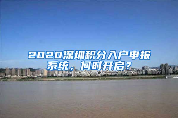 2020深圳積分入戶申報(bào)系統(tǒng)，何時(shí)開(kāi)啟？