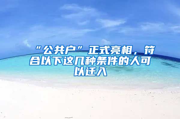 “公共戶”正式亮相，符合以下這幾種條件的人可以遷入