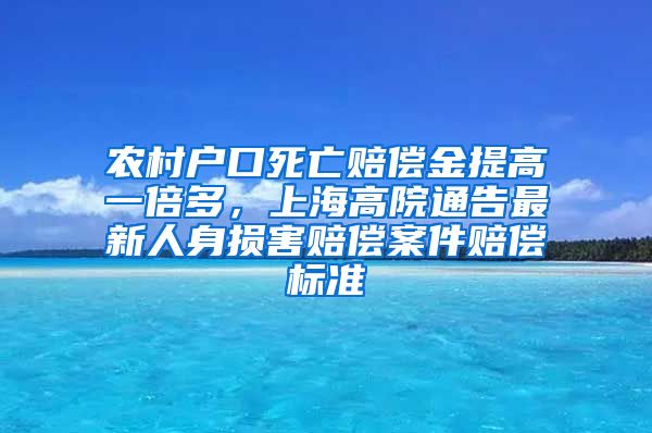 農(nóng)村戶口死亡賠償金提高一倍多，上海高院通告最新人身損害賠償案件賠償標(biāo)準(zhǔn)