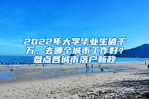 2022年大學(xué)畢業(yè)生破千萬，去哪個城市工作好？盤點各城市落戶新政