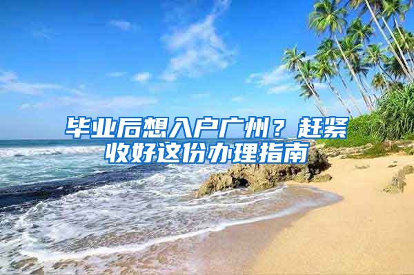 畢業(yè)后想入戶廣州？趕緊收好這份辦理指南