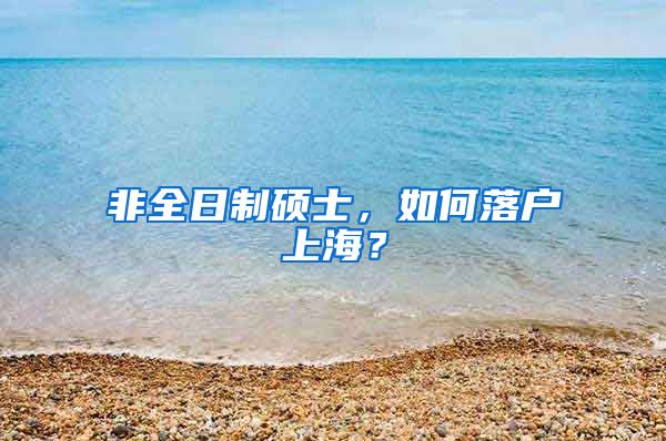 非全日制碩士，如何落戶上海？