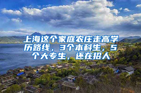 上海這個家庭農(nóng)莊走高學歷路線，3個本科生，5個大專生，還在招人