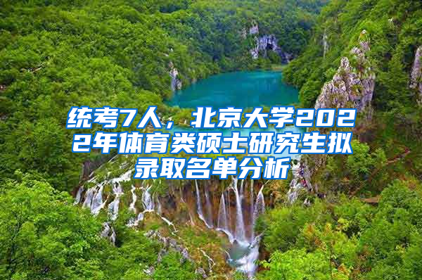 統(tǒng)考7人，北京大學2022年體育類碩士研究生擬錄取名單分析