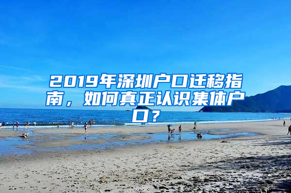 2019年深圳戶口遷移指南，如何真正認(rèn)識(shí)集體戶口？