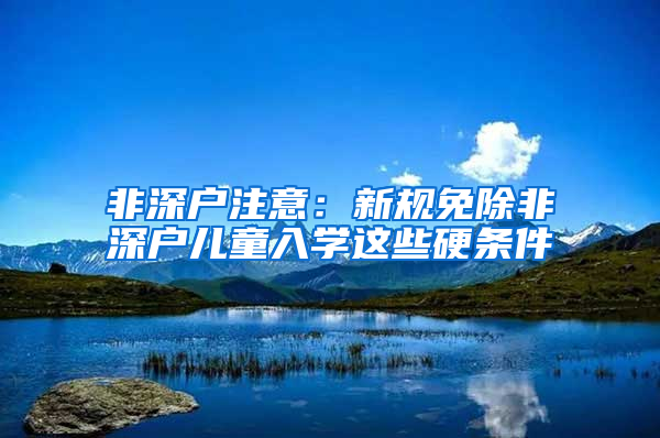 非深戶注意：新規(guī)免除非深戶兒童入學這些硬條件