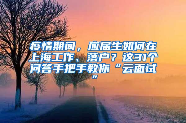 疫情期間，應(yīng)屆生如何在上海工作、落戶？這31個(gè)問(wèn)答手把手教你“云面試”