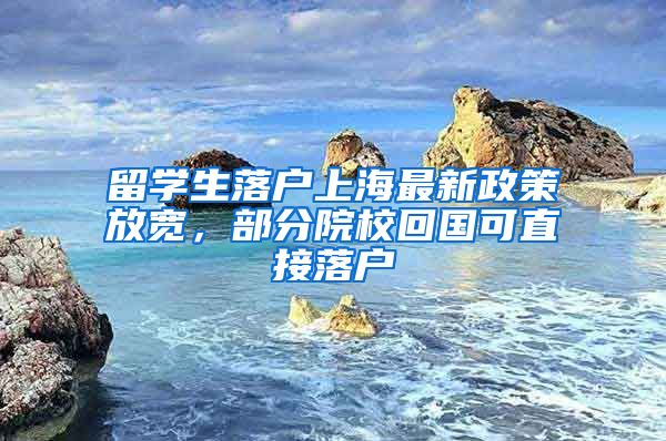 留學(xué)生落戶上海最新政策放寬，部分院?；貒?guó)可直接落戶