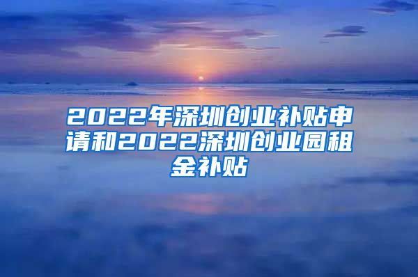 2022年深圳創(chuàng)業(yè)補(bǔ)貼申請和2022深圳創(chuàng)業(yè)園租金補(bǔ)貼