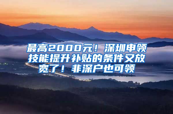 最高2000元！深圳申領(lǐng)技能提升補貼的條件又放寬了！非深戶也可領(lǐng)