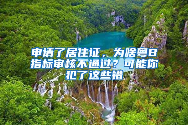 申請(qǐng)了居住證，為啥粵B指標(biāo)審核不通過？可能你犯了這些錯(cuò)