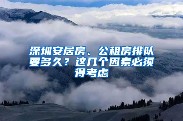 深圳安居房、公租房排隊(duì)要多久？這幾個(gè)因素必須得考慮