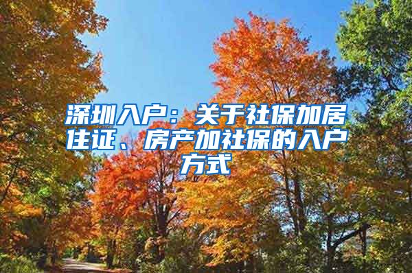 深圳入戶：關于社保加居住證、房產加社保的入戶方式