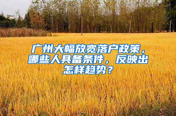 廣州大幅放寬落戶政策，哪些人具備條件，反映出怎樣趨勢？