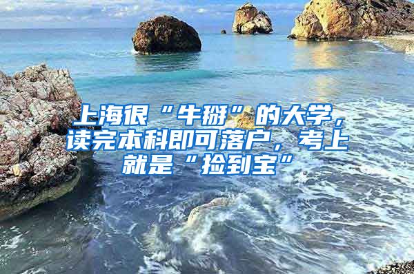 上海很“牛掰”的大學(xué)，讀完本科即可落戶，考上就是“撿到寶”