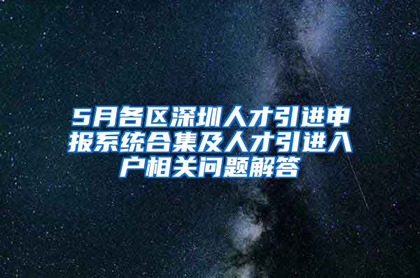 5月各區(qū)深圳人才引進申報系統(tǒng)合集及人才引進入戶相關(guān)問題解答