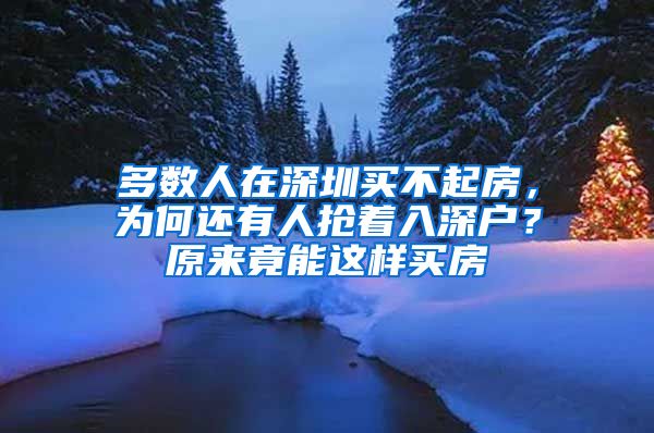 多數(shù)人在深圳買不起房，為何還有人搶著入深戶？原來竟能這樣買房