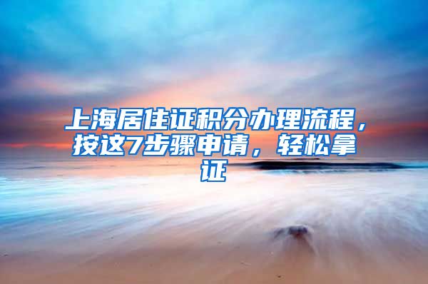 上海居住證積分辦理流程，按這7步驟申請，輕松拿證