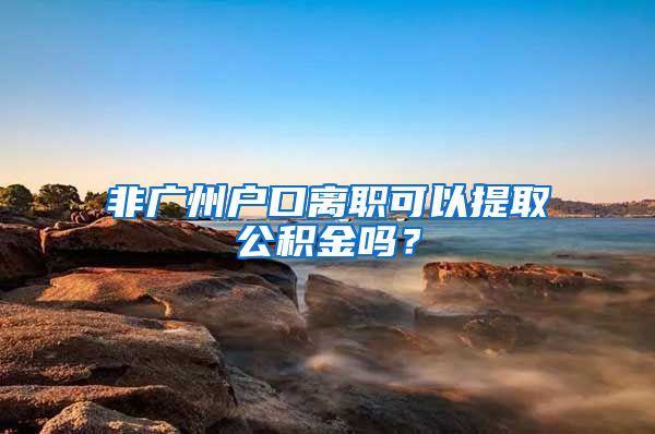 非廣州戶口離職可以提取公積金嗎？