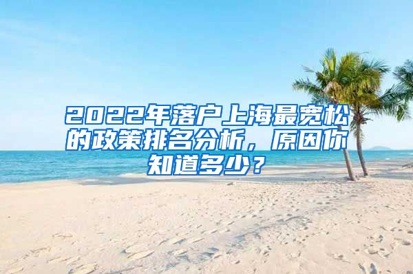 2022年落戶上海最寬松的政策排名分析，原因你知道多少？