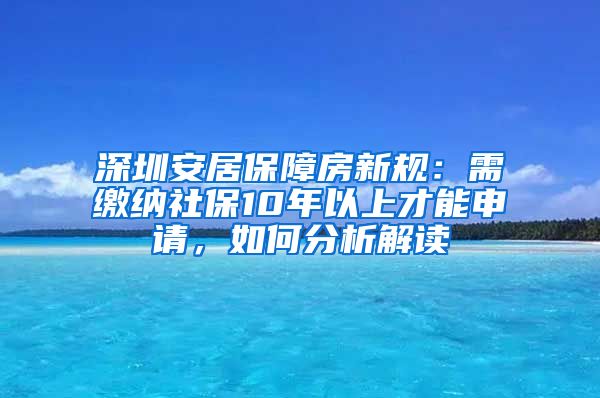 深圳安居保障房新規(guī)：需繳納社保10年以上才能申請(qǐng)，如何分析解讀