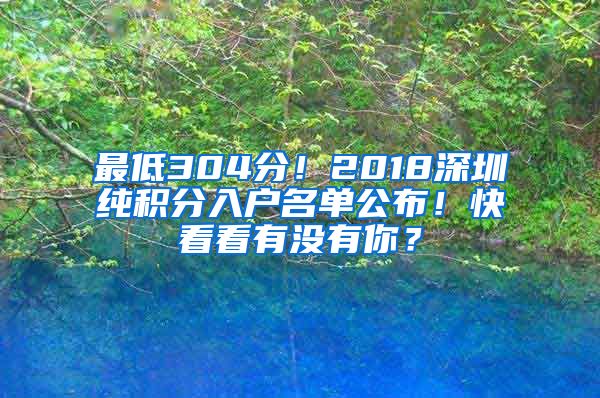 最低304分！2018深圳純積分入戶名單公布！快看看有沒有你？