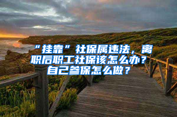 “掛靠”社保屬違法，離職后職工社保該怎么辦？自己參保怎么做？