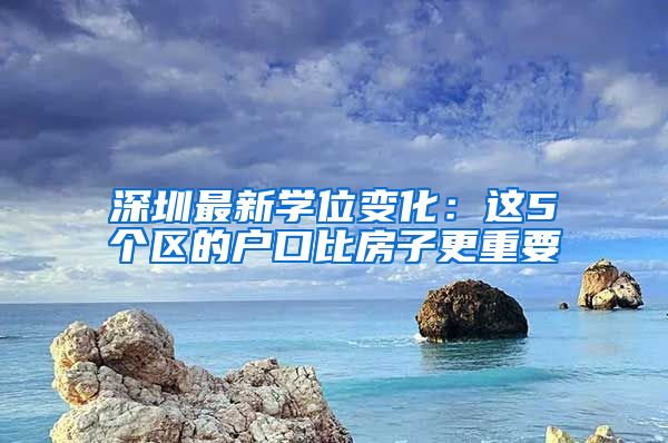 深圳最新學(xué)位變化：這5個區(qū)的戶口比房子更重要