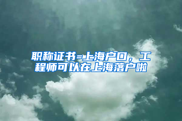 職稱證書=上海戶口，工程師可以在上海落戶啦