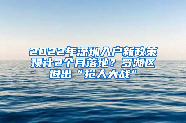 2022年深圳入戶新政策預(yù)計2個月落地？羅湖區(qū)退出“搶人大戰(zhàn)”