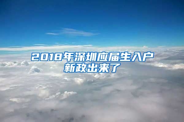 2018年深圳應(yīng)屆生入戶新政出來(lái)了