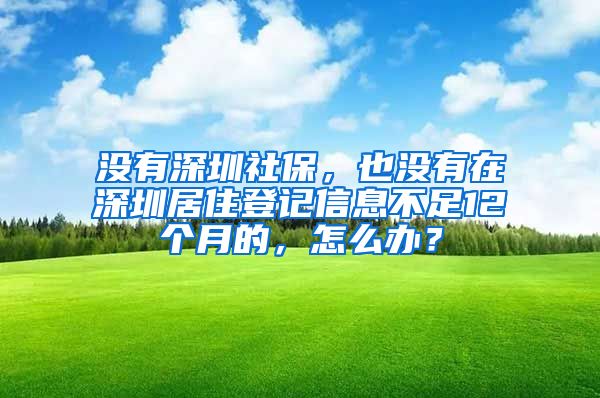 沒有深圳社保，也沒有在深圳居住登記信息不足12個(gè)月的，怎么辦？