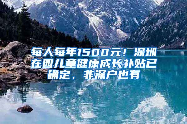 每人每年1500元！深圳在園兒童健康成長補(bǔ)貼已確定，非深戶也有