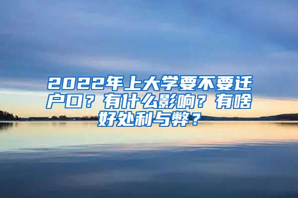 2022年上大學要不要遷戶口？有什么影響？有啥好處利與弊？