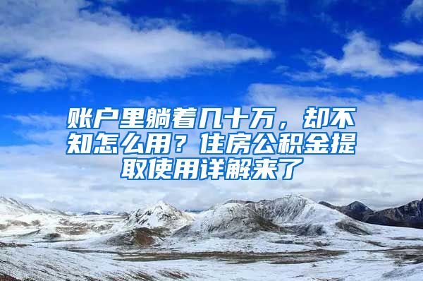 賬戶里躺著幾十萬，卻不知怎么用？住房公積金提取使用詳解來了