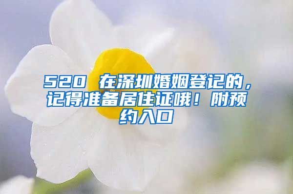 520 在深圳婚姻登記的，記得準(zhǔn)備居住證哦！附預(yù)約入口