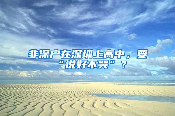 非深戶在深圳上高中，要“說好不哭”？