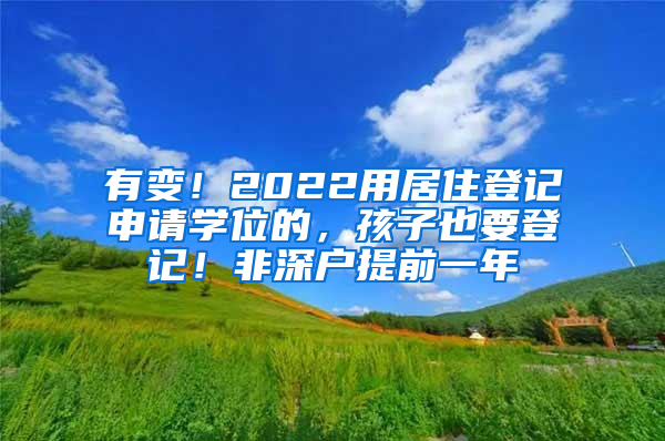 有變！2022用居住登記申請學(xué)位的，孩子也要登記！非深戶提前一年