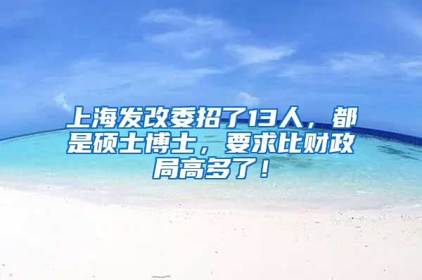 上海發(fā)改委招了13人，都是碩士博士，要求比財(cái)政局高多了！