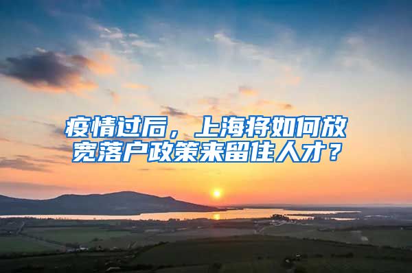 疫情過后，上海將如何放寬落戶政策來留住人才？