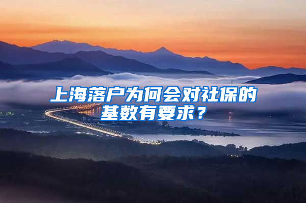 上海落戶為何會對社保的基數(shù)有要求？