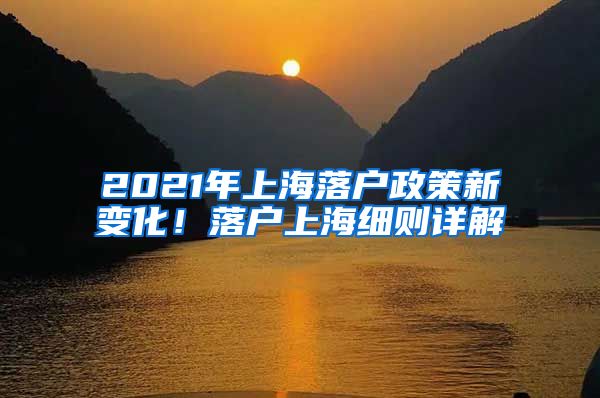 2021年上海落戶政策新變化！落戶上海細(xì)則詳解