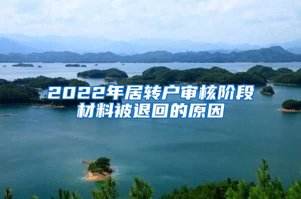 2022年居轉(zhuǎn)戶審核階段材料被退回的原因